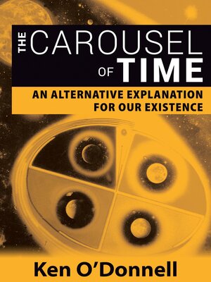 cover image of The Carousel of Time: an Alternative Explanation for Our Existence
